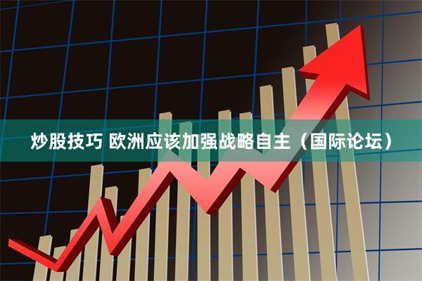 炒股技巧 欧洲应该加强战略自主（国际论坛）