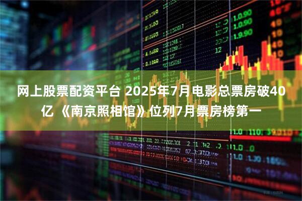 网上股票配资平台 2025年7月电影总票房破40亿 《南京照相馆》位列7月票房榜第一