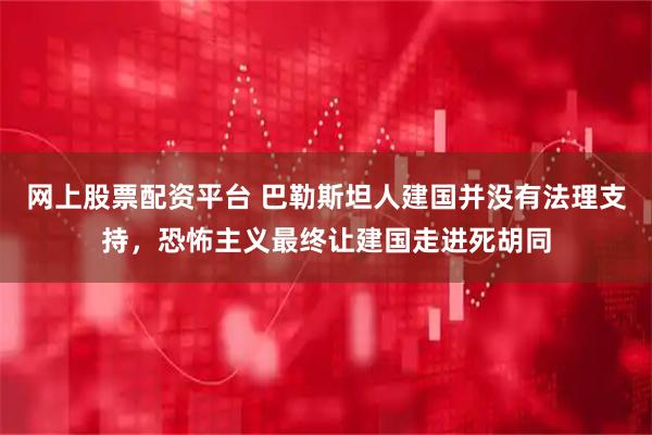 网上股票配资平台 巴勒斯坦人建国并没有法理支持，恐怖主义最终让建国走进死胡同