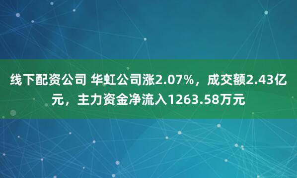 线下配资公司 华虹公司涨2.07%，成交额2.43亿元，主力资金净流入1263.58万元