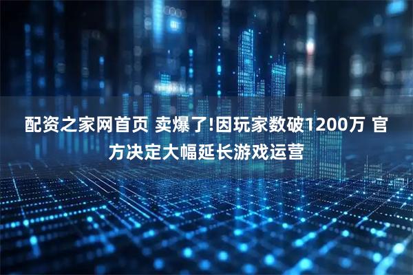 配资之家网首页 卖爆了!因玩家数破1200万 官方决定大幅延长游戏运营