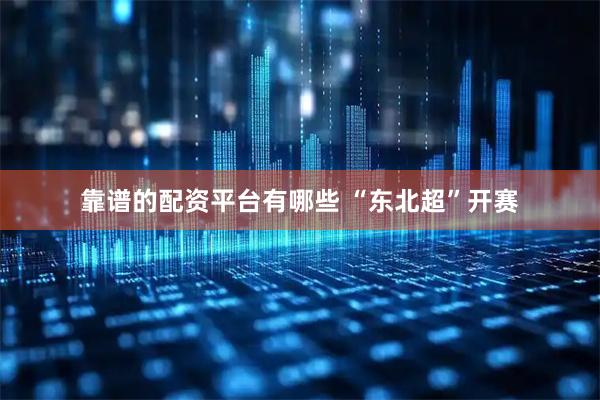 靠谱的配资平台有哪些 “东北超”开赛
